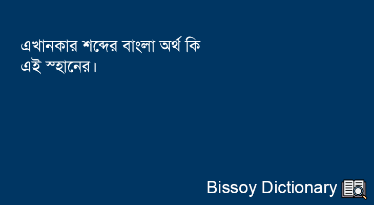 এখানকার এর বাংলা অর্থ